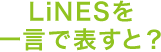 LiNESを一言で表すと？